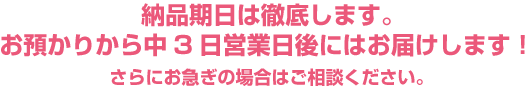 納品期日は徹底します。お預かりから中3日営業日後にはお届けします！さらにお急ぎの場合はご相談ください。