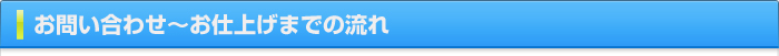 お問い合わせ～お仕上げまでの流れ