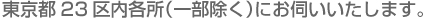 東京都23区内各所（一部除く）にお伺いいたします。