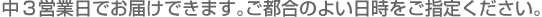 中3営業日でお届けできます。ご都合のよい日時をご指定ください。