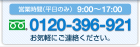 営業時間（平日のみ）　9：00～17：00　0120-396-921　お気軽にご連絡ください。